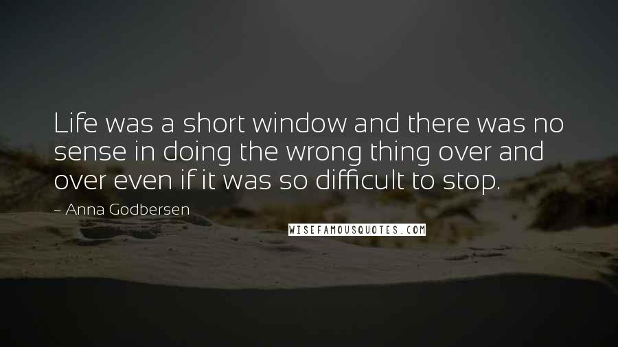 Anna Godbersen Quotes: Life was a short window and there was no sense in doing the wrong thing over and over even if it was so difficult to stop.