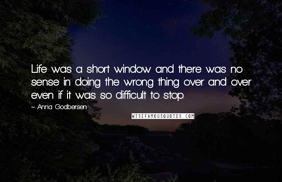 Anna Godbersen Quotes: Life was a short window and there was no sense in doing the wrong thing over and over even if it was so difficult to stop.