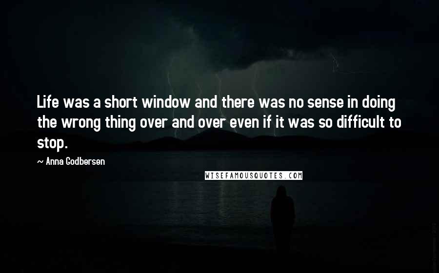 Anna Godbersen Quotes: Life was a short window and there was no sense in doing the wrong thing over and over even if it was so difficult to stop.