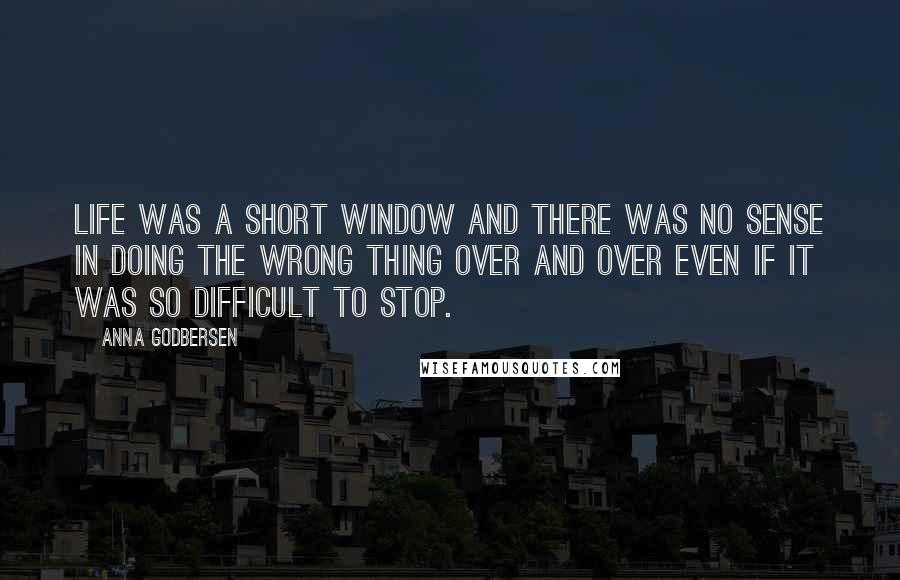 Anna Godbersen Quotes: Life was a short window and there was no sense in doing the wrong thing over and over even if it was so difficult to stop.