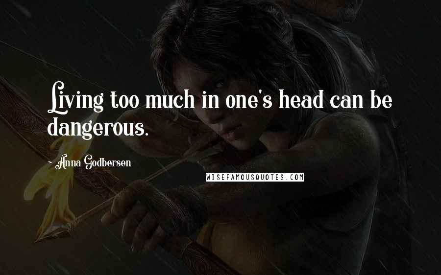 Anna Godbersen Quotes: Living too much in one's head can be dangerous.