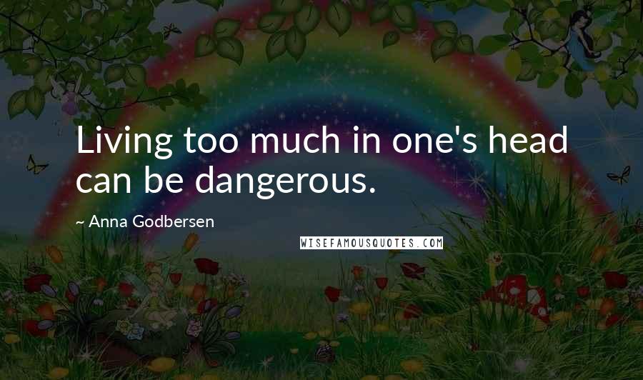 Anna Godbersen Quotes: Living too much in one's head can be dangerous.