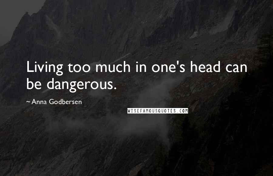 Anna Godbersen Quotes: Living too much in one's head can be dangerous.