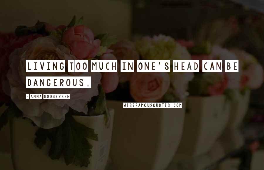 Anna Godbersen Quotes: Living too much in one's head can be dangerous.