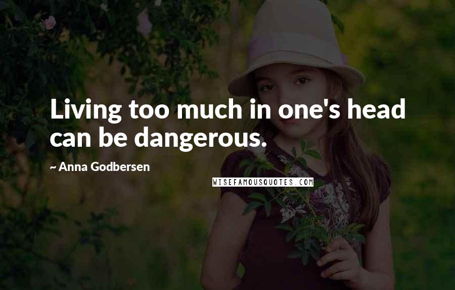 Anna Godbersen Quotes: Living too much in one's head can be dangerous.