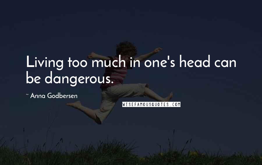 Anna Godbersen Quotes: Living too much in one's head can be dangerous.