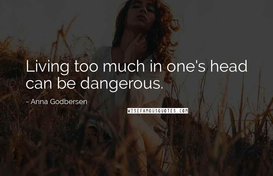 Anna Godbersen Quotes: Living too much in one's head can be dangerous.