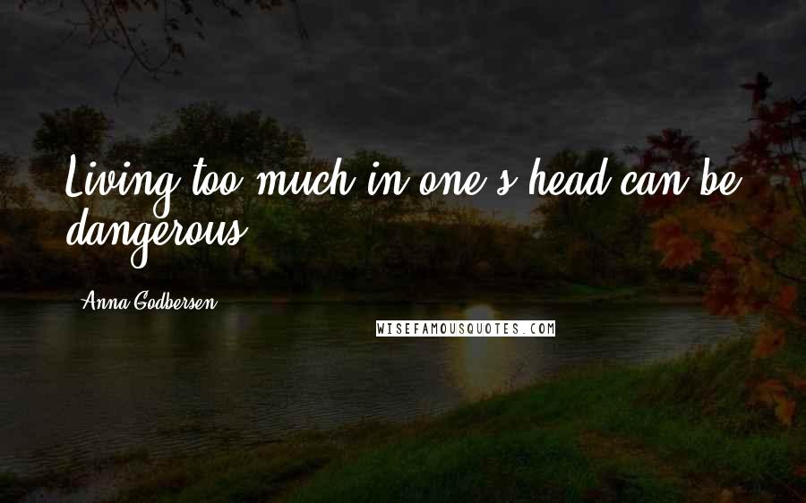 Anna Godbersen Quotes: Living too much in one's head can be dangerous.