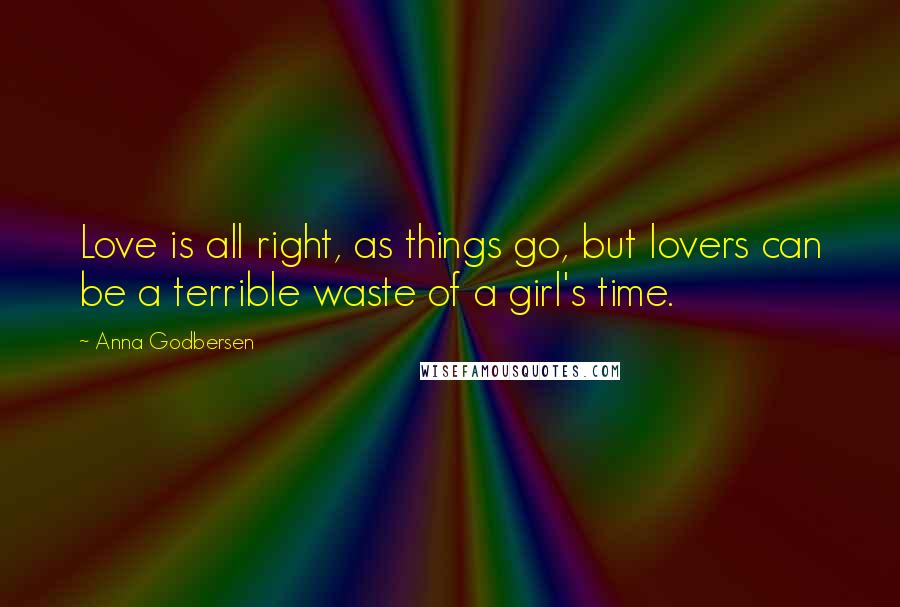 Anna Godbersen Quotes: Love is all right, as things go, but lovers can be a terrible waste of a girl's time.