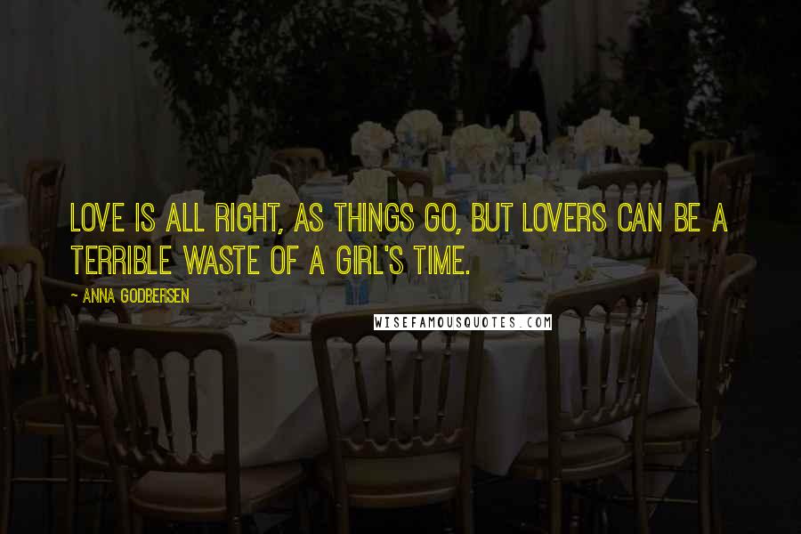 Anna Godbersen Quotes: Love is all right, as things go, but lovers can be a terrible waste of a girl's time.