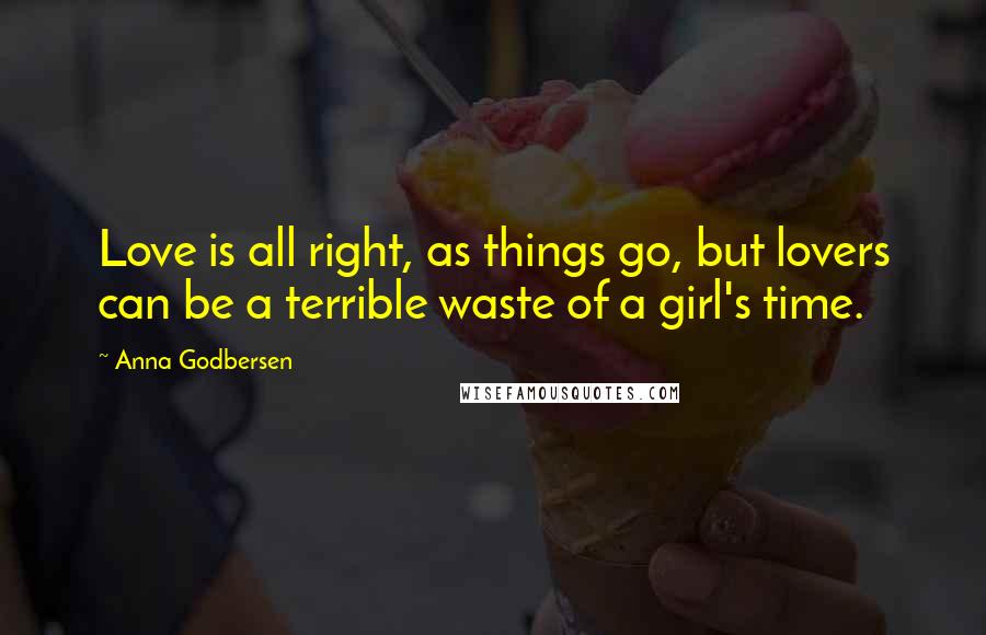 Anna Godbersen Quotes: Love is all right, as things go, but lovers can be a terrible waste of a girl's time.