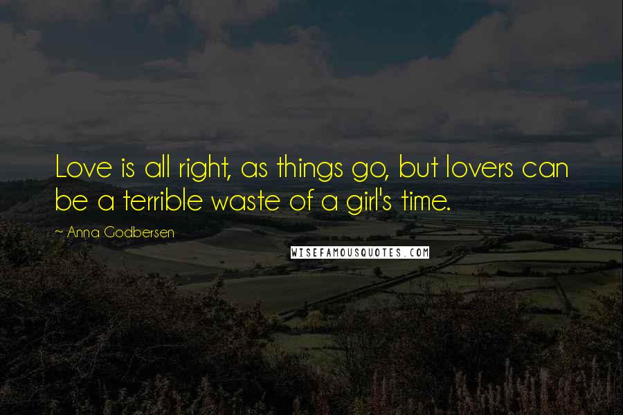 Anna Godbersen Quotes: Love is all right, as things go, but lovers can be a terrible waste of a girl's time.