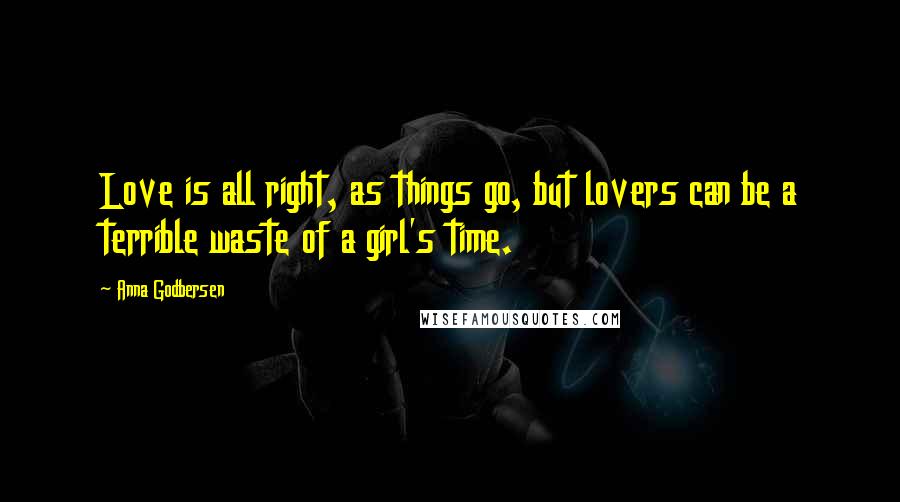 Anna Godbersen Quotes: Love is all right, as things go, but lovers can be a terrible waste of a girl's time.