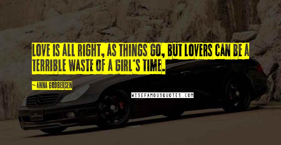 Anna Godbersen Quotes: Love is all right, as things go, but lovers can be a terrible waste of a girl's time.