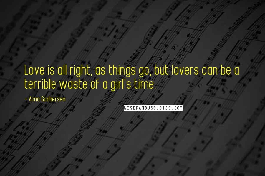 Anna Godbersen Quotes: Love is all right, as things go, but lovers can be a terrible waste of a girl's time.