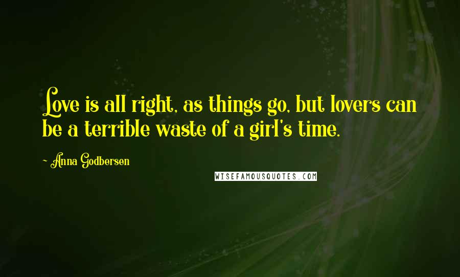 Anna Godbersen Quotes: Love is all right, as things go, but lovers can be a terrible waste of a girl's time.