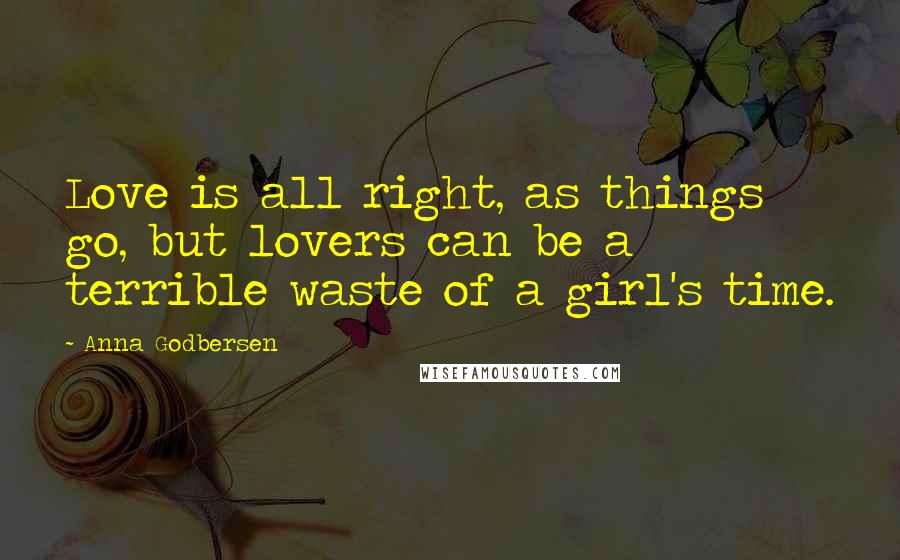 Anna Godbersen Quotes: Love is all right, as things go, but lovers can be a terrible waste of a girl's time.