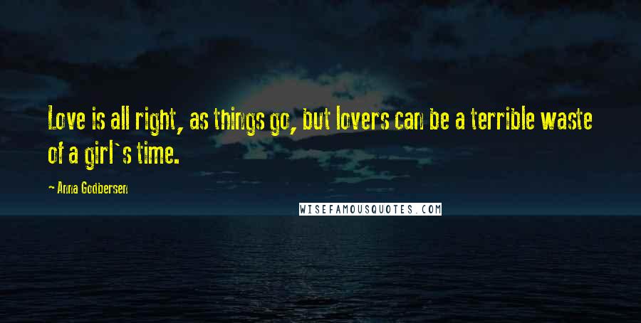 Anna Godbersen Quotes: Love is all right, as things go, but lovers can be a terrible waste of a girl's time.