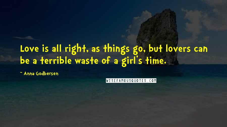 Anna Godbersen Quotes: Love is all right, as things go, but lovers can be a terrible waste of a girl's time.