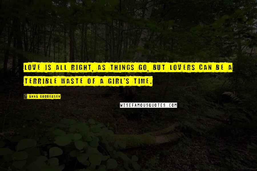 Anna Godbersen Quotes: Love is all right, as things go, but lovers can be a terrible waste of a girl's time.