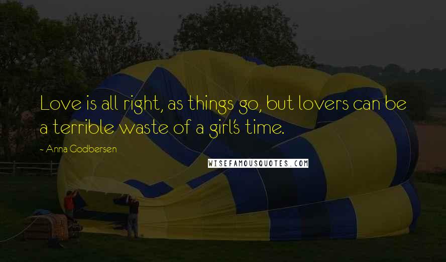 Anna Godbersen Quotes: Love is all right, as things go, but lovers can be a terrible waste of a girl's time.