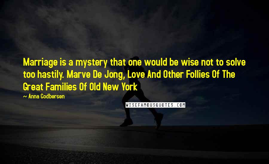 Anna Godbersen Quotes: Marriage is a mystery that one would be wise not to solve too hastily. Marve De Jong, Love And Other Follies Of The Great Families Of Old New York