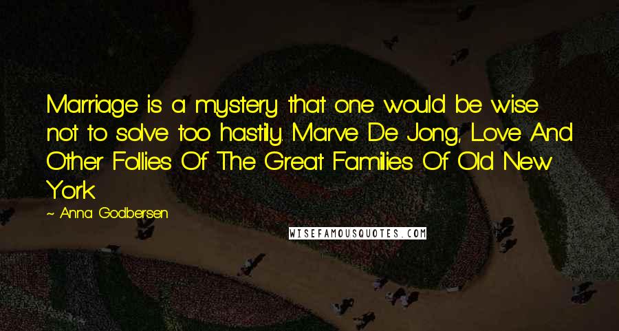 Anna Godbersen Quotes: Marriage is a mystery that one would be wise not to solve too hastily. Marve De Jong, Love And Other Follies Of The Great Families Of Old New York