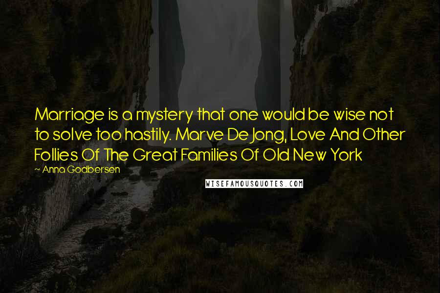 Anna Godbersen Quotes: Marriage is a mystery that one would be wise not to solve too hastily. Marve De Jong, Love And Other Follies Of The Great Families Of Old New York