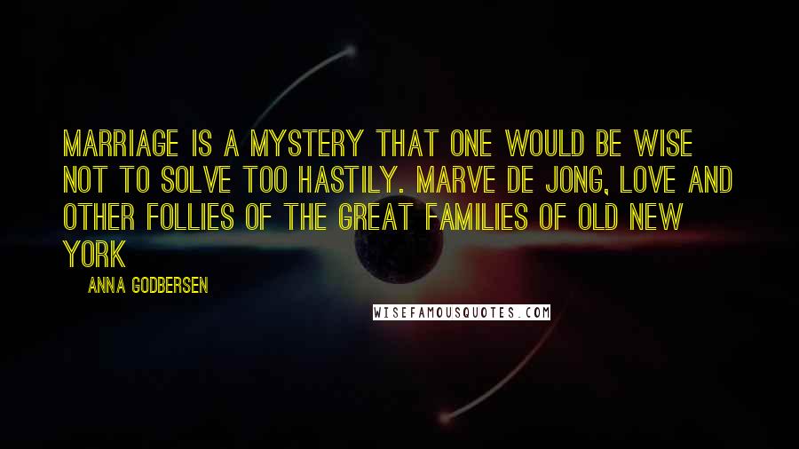 Anna Godbersen Quotes: Marriage is a mystery that one would be wise not to solve too hastily. Marve De Jong, Love And Other Follies Of The Great Families Of Old New York