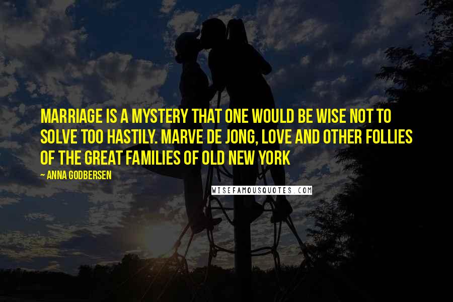 Anna Godbersen Quotes: Marriage is a mystery that one would be wise not to solve too hastily. Marve De Jong, Love And Other Follies Of The Great Families Of Old New York