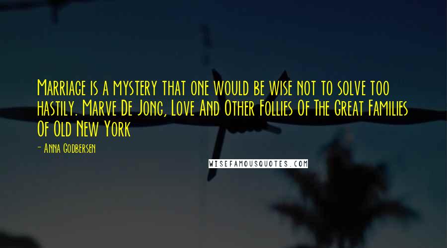 Anna Godbersen Quotes: Marriage is a mystery that one would be wise not to solve too hastily. Marve De Jong, Love And Other Follies Of The Great Families Of Old New York