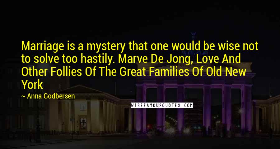 Anna Godbersen Quotes: Marriage is a mystery that one would be wise not to solve too hastily. Marve De Jong, Love And Other Follies Of The Great Families Of Old New York
