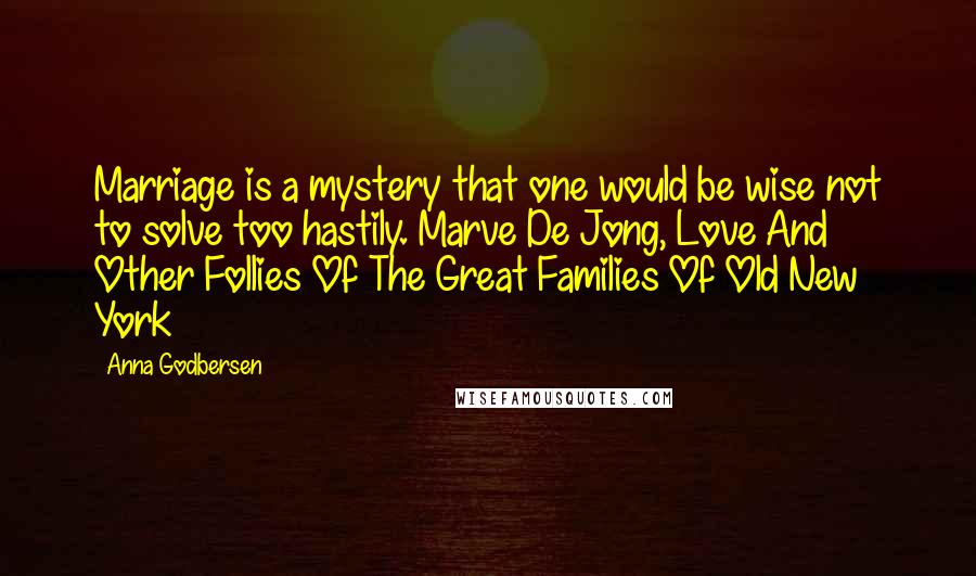 Anna Godbersen Quotes: Marriage is a mystery that one would be wise not to solve too hastily. Marve De Jong, Love And Other Follies Of The Great Families Of Old New York