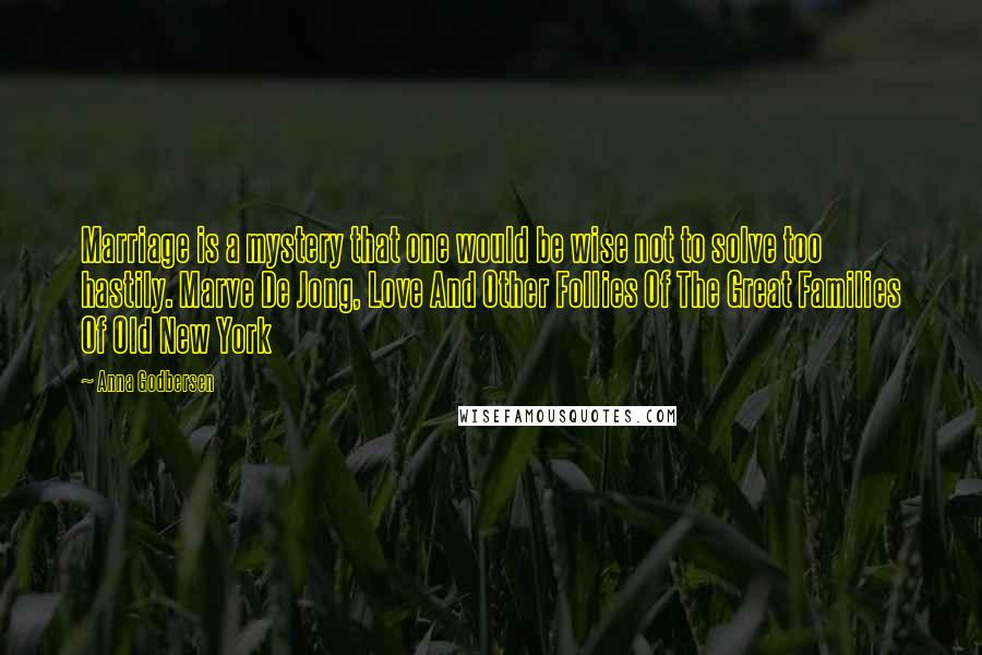 Anna Godbersen Quotes: Marriage is a mystery that one would be wise not to solve too hastily. Marve De Jong, Love And Other Follies Of The Great Families Of Old New York