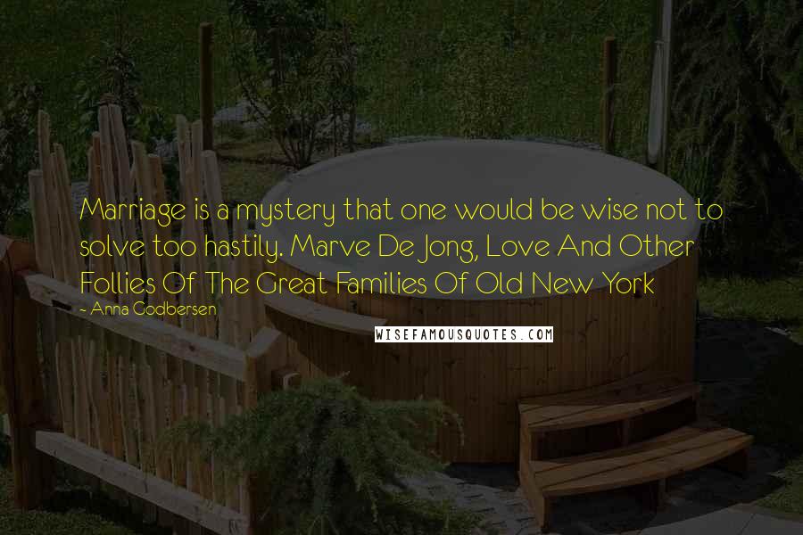 Anna Godbersen Quotes: Marriage is a mystery that one would be wise not to solve too hastily. Marve De Jong, Love And Other Follies Of The Great Families Of Old New York