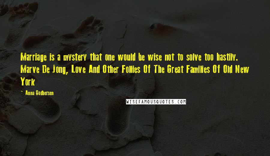 Anna Godbersen Quotes: Marriage is a mystery that one would be wise not to solve too hastily. Marve De Jong, Love And Other Follies Of The Great Families Of Old New York