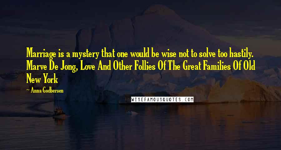 Anna Godbersen Quotes: Marriage is a mystery that one would be wise not to solve too hastily. Marve De Jong, Love And Other Follies Of The Great Families Of Old New York