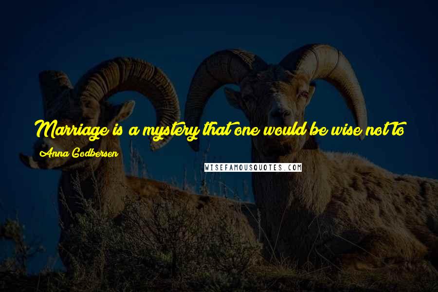 Anna Godbersen Quotes: Marriage is a mystery that one would be wise not to solve too hastily. Marve De Jong, Love And Other Follies Of The Great Families Of Old New York