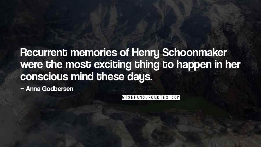 Anna Godbersen Quotes: Recurrent memories of Henry Schoonmaker were the most exciting thing to happen in her conscious mind these days.