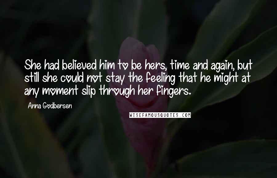 Anna Godbersen Quotes: She had believed him to be hers, time and again, but still she could not stay the feeling that he might at any moment slip through her fingers.