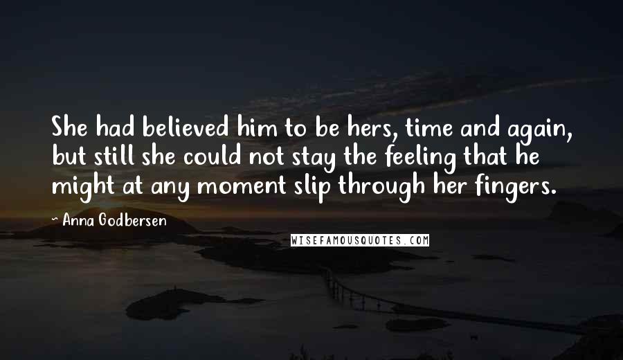 Anna Godbersen Quotes: She had believed him to be hers, time and again, but still she could not stay the feeling that he might at any moment slip through her fingers.