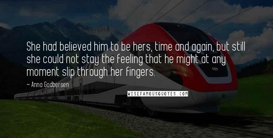 Anna Godbersen Quotes: She had believed him to be hers, time and again, but still she could not stay the feeling that he might at any moment slip through her fingers.