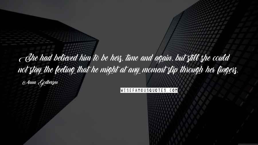 Anna Godbersen Quotes: She had believed him to be hers, time and again, but still she could not stay the feeling that he might at any moment slip through her fingers.