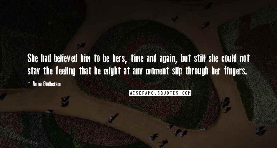 Anna Godbersen Quotes: She had believed him to be hers, time and again, but still she could not stay the feeling that he might at any moment slip through her fingers.