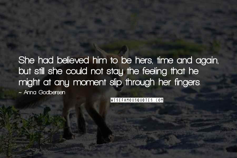 Anna Godbersen Quotes: She had believed him to be hers, time and again, but still she could not stay the feeling that he might at any moment slip through her fingers.