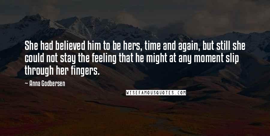 Anna Godbersen Quotes: She had believed him to be hers, time and again, but still she could not stay the feeling that he might at any moment slip through her fingers.