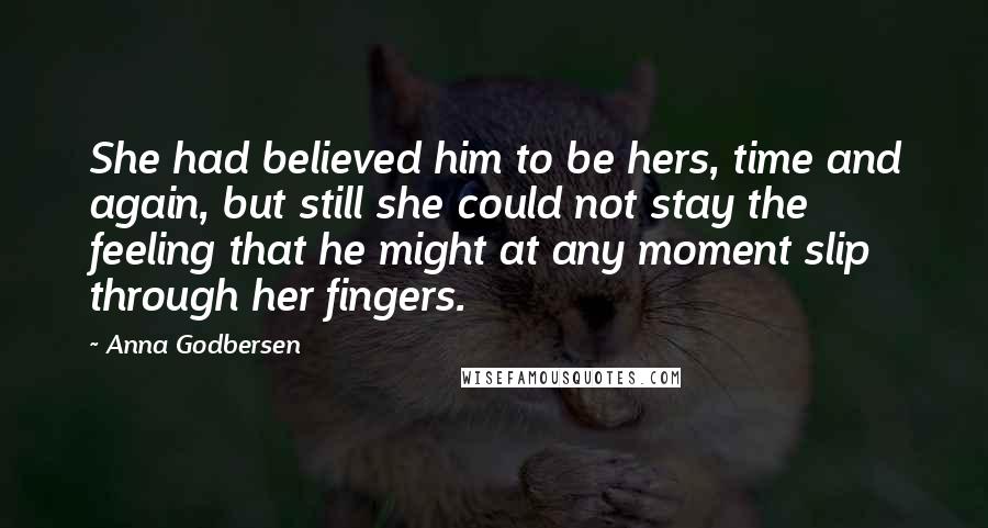 Anna Godbersen Quotes: She had believed him to be hers, time and again, but still she could not stay the feeling that he might at any moment slip through her fingers.