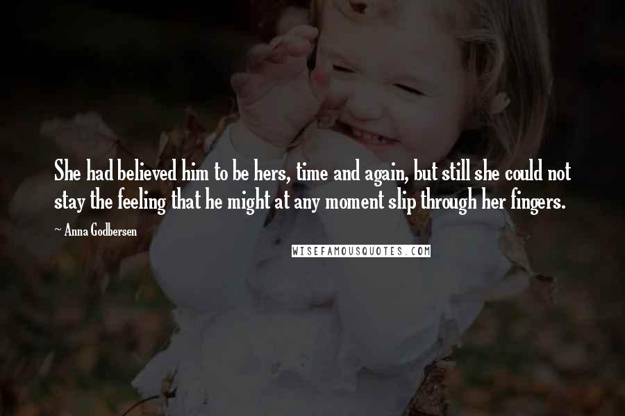 Anna Godbersen Quotes: She had believed him to be hers, time and again, but still she could not stay the feeling that he might at any moment slip through her fingers.