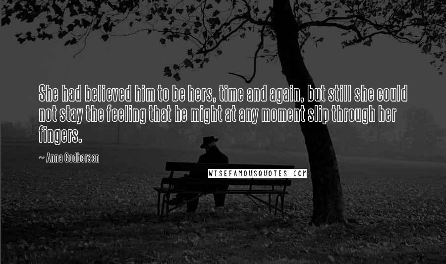 Anna Godbersen Quotes: She had believed him to be hers, time and again, but still she could not stay the feeling that he might at any moment slip through her fingers.