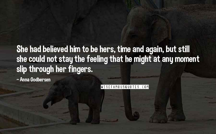 Anna Godbersen Quotes: She had believed him to be hers, time and again, but still she could not stay the feeling that he might at any moment slip through her fingers.